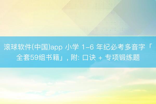 滚球软件(中国)app 小学 1-6 年纪必考多音字「全套59组书籍」， 附: 口诀 + 专项锻练题