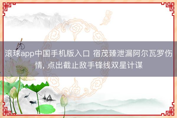 滚球app中国手机版入口 宿茂臻泄漏阿尔瓦罗伤情， 点出截止敌手锋线双星计谋