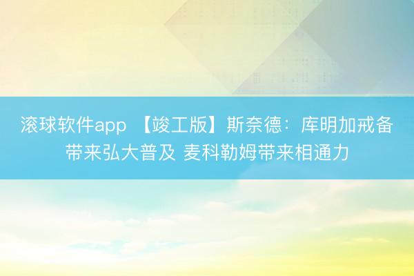滚球软件app 【竣工版】斯奈德：库明加戒备带来弘大普及 麦科勒姆带来相通力
