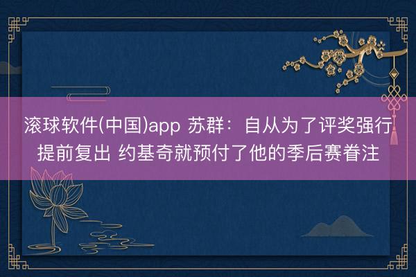 滚球软件(中国)app 苏群：自从为了评奖强行提前复出 约基奇就预付了他的季后赛眷注