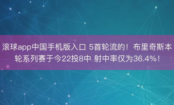 滚球app中国手机版入口 5首轮流的！布里奇斯本轮系列赛于今22投8中 射中率仅为36.4%！