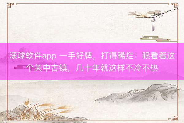滚球软件app 一手好牌，打得稀烂：眼看着这个关中古镇，几十年就这样不冷不热