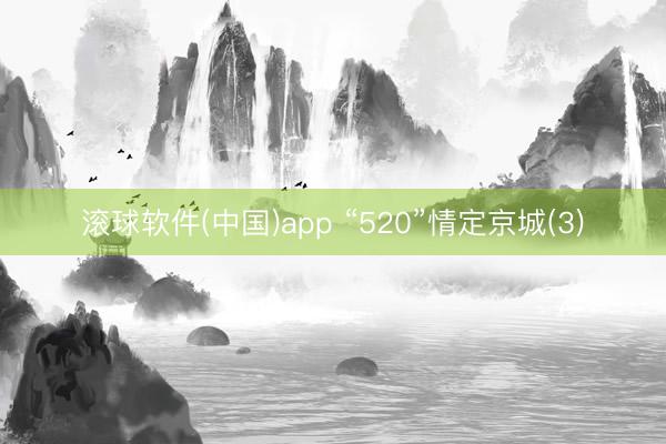 滚球软件(中国)app “520”情定京城(3)