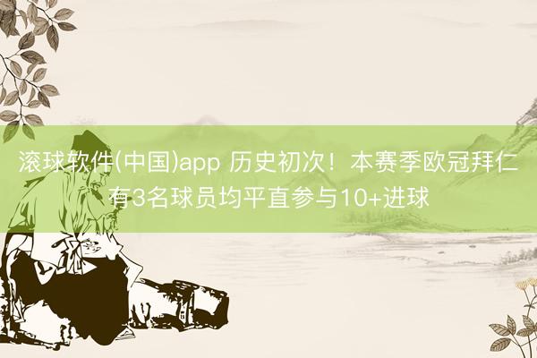 滚球软件(中国)app 历史初次！本赛季欧冠拜仁有3名球员均平直参与10+进球