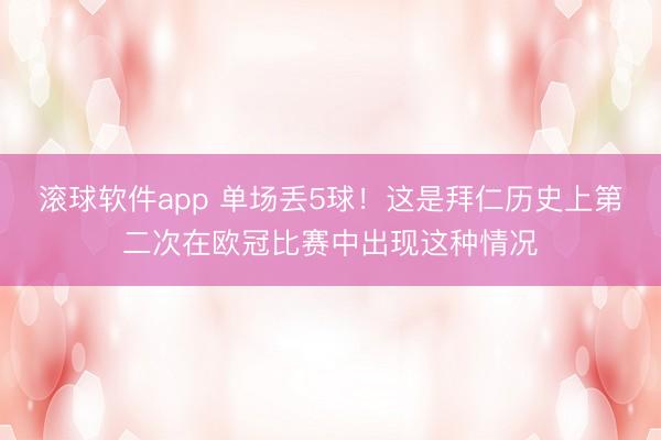 滚球软件app 单场丢5球！这是拜仁历史上第二次在欧冠比赛中出现这种情况