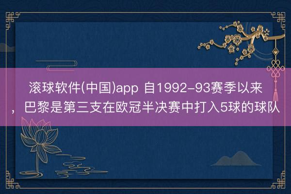 滚球软件(中国)app 自1992-93赛季以来，巴黎是第三支在欧冠半决赛中打入5球的球队
