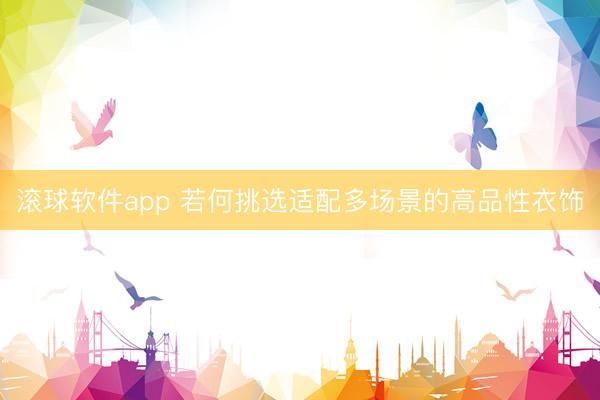 滚球软件app 若何挑选适配多场景的高品性衣饰