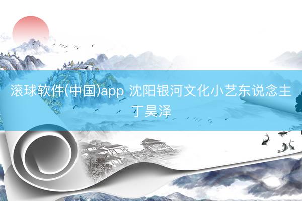 滚球软件(中国)app 沈阳银河文化小艺东说念主丁昊泽