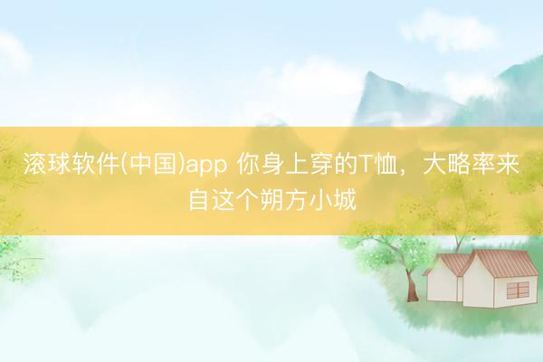 滚球软件(中国)app 你身上穿的T恤，大略率来自这个朔方小城