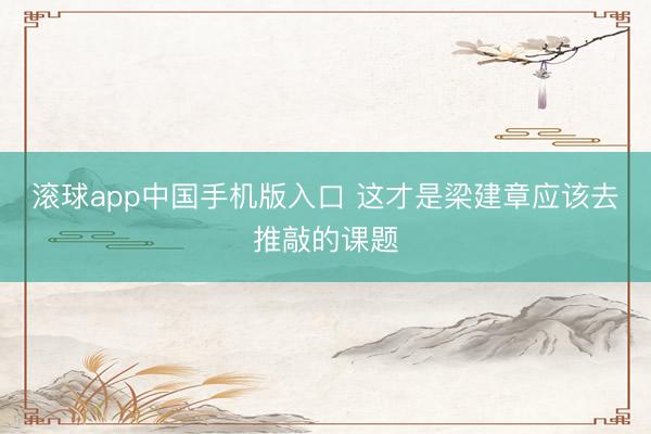 滚球app中国手机版入口 这才是梁建章应该去推敲的课题