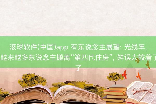 滚球软件(中国)app 有东说念主展望: 光线年， 越来越多东说念主搬离“第四代住房”， 舛误太较着了