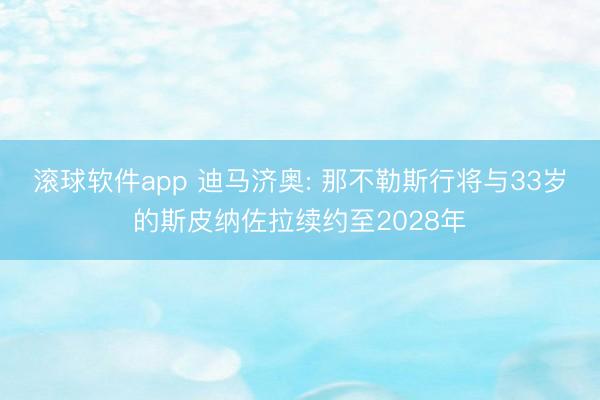 滚球软件app 迪马济奥: 那不勒斯行将与33岁的斯皮纳佐拉续约至2028年
