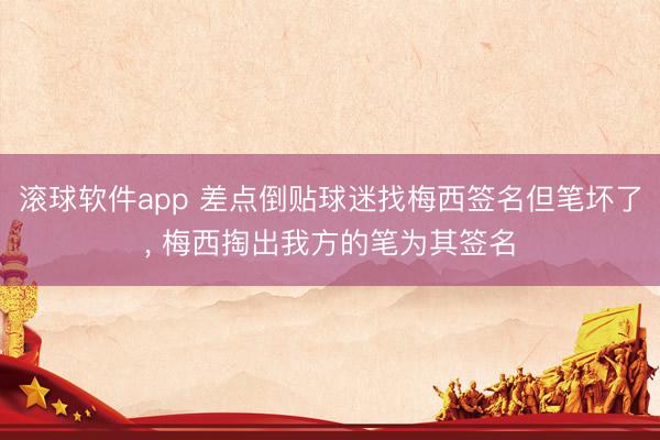滚球软件app 差点倒贴球迷找梅西签名但笔坏了， 梅西掏出我方的笔为其签名
