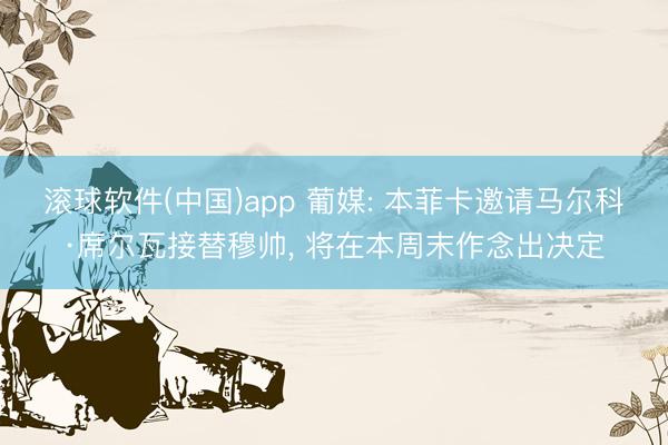 滚球软件(中国)app 葡媒: 本菲卡邀请马尔科·席尔瓦接替穆帅， 将在本周末作念出决定