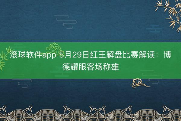 滚球软件app 5月29日红王解盘比赛解读：博德耀眼客场称雄