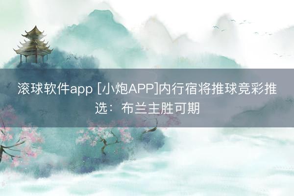 滚球软件app [小炮APP]内行宿将推球竞彩推选：布兰主胜可期