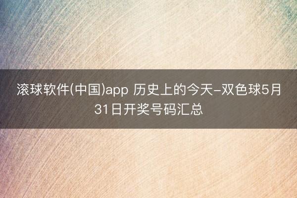 滚球软件(中国)app 历史上的今天-双色球5月31日开奖号码汇总