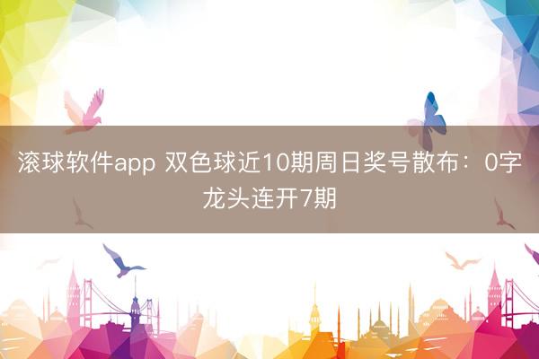 滚球软件app 双色球近10期周日奖号散布：0字龙头连开7期