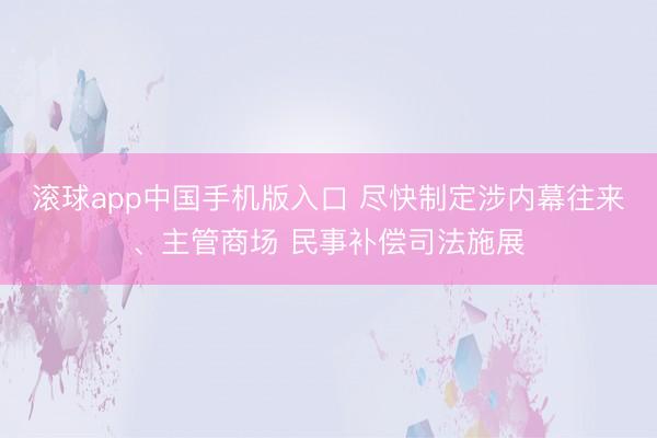 滚球app中国手机版入口 尽快制定涉内幕往来、主管商场 民事补偿司法施展