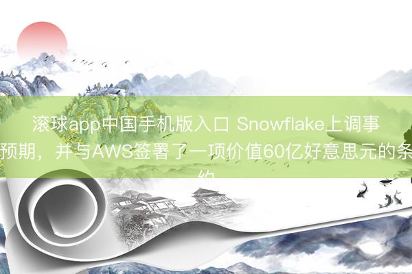 滚球app中国手机版入口 Snowflake上调事迹预期，并与AWS签署了一项价值60亿好意思元的条约