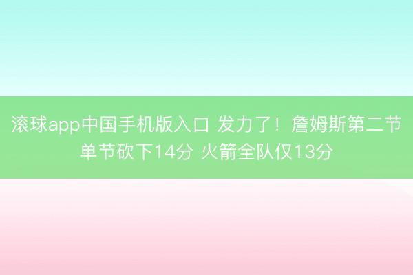 滚球app中国手机版入口 发力了！詹姆斯第二节单节砍下14分 火箭全队仅13分