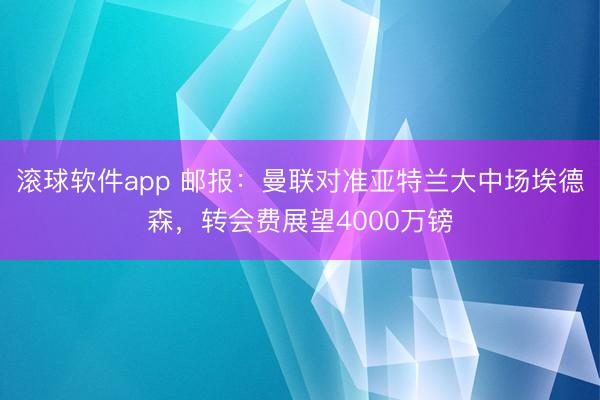 滚球软件app 邮报：曼联对准亚特兰大中场埃德森，转会费展望