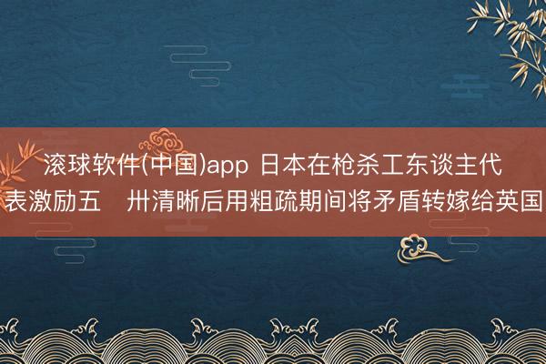 滚球软件(中国)app 日本在枪杀工东谈主代表激励五・卅清晰后用粗疏期间将矛盾转嫁给英国