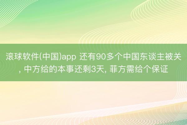 滚球软件(中国)app 还有90多个中国东谈主被关， 中方给的本事还剩3天， 菲方需给个保证